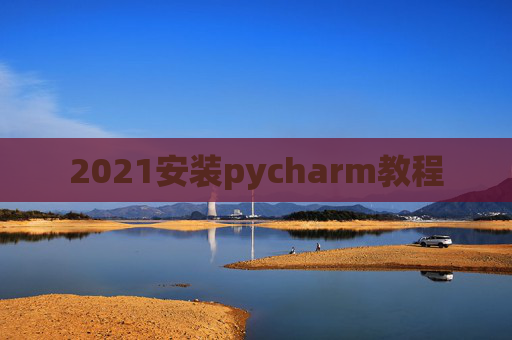 2021安装pycharm教程 2021安装pycharm教程